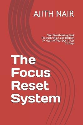 The Focus Reset System: Stop Overthinking, Beat Procrastination, and Reclaim 3+ Hours of Your Day in Just 21 Days - Ajith S Nair - cover