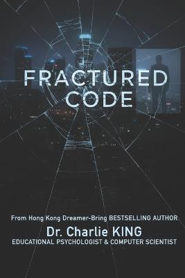 Fractured Code: In the Valley of Genius, Some Bugs are Fatal. by Dr. Charlie KING - Education Psychologist - Charlie King - cover