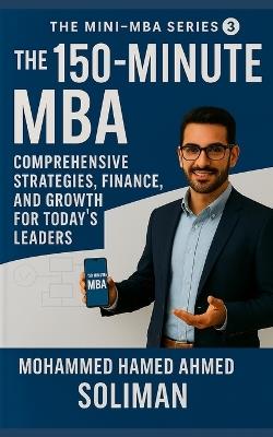 The 150-Minute MBA: Comprehensive Strategies, Finance, and Growth for Today's Leaders - Mohammed Hamed Ahmed Soliman - cover