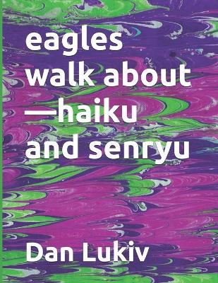 eagles walk about-haiku and senryu - Dan Lukiv - cover