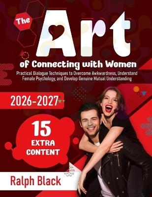 The Art of Connecting with Women: Practical Dialogue Techniques to Overcome Awkwardness, Understand Female Psychology, and Develop Genuine Mutual Understanding - Ralph Black - cover