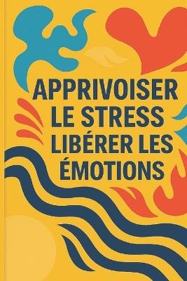 Apprivoiser Le Stress, Libérer Les Émotions: Le Guide Complet pour Retrouver la Sérénité au Quotidien - Patrick Rey - cover