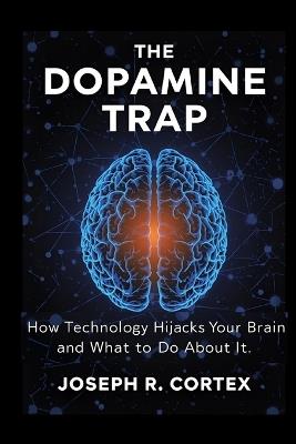 The Dopamine Trap: How Technology Hijacks Your Brain and What to Do About It - Joseph R Cortex - cover