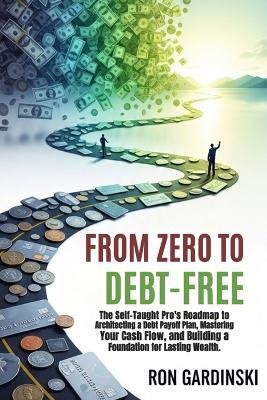 From Zero to Debt-Free: The Self-Taught Pro's Roadmap to Architecting a Debt Payoff Plan, Mastering Your Cash Flow, and Building a Foundation for Lasting Wealth - Ron Gardinski - cover