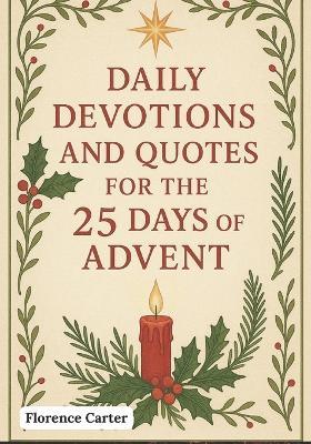 Daily devotions and quotes for the 25 days of advent: A Family Devotional with Scripture, Reflections, and Inspiration to Celebrate Christmas - Florence Carter - cover