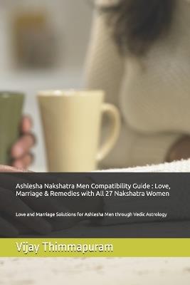 Ashlesha Nakshatra Men Compatibility Guide: Love, Marriage & Remedies with All 27 Nakshatra Women: Love and Marriage Solutions for Ashlesha Men through Vedic Astrology - Vijay Thimmapuram - cover