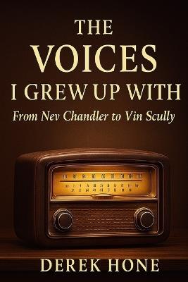 The Voices I Grew Up With: From Nev Chandler to Vin Scully - Derek Hone - cover
