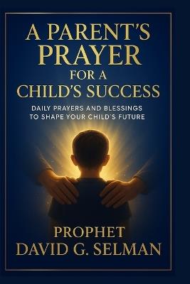 A Parent's Prayer for a Child's Success: Daily Prayers and Blessings to Shape Your Child's Future - David G Selman - cover