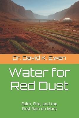 Water for Red Dust: Faith, Fire, and the First Rain on Mars - David K Ewen - cover