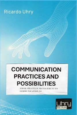Communication Practices and Possibilities: From Strategic Management to Communication 3.0 - Ricardo Uhry - cover