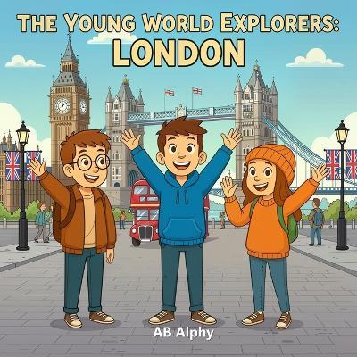 The Young World Explorers: London: Discovering United Kingdom and Beyond with Nora, Max, and Leo - Ab Alphy - cover