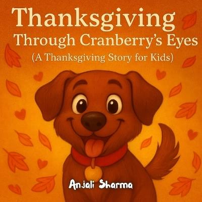 Thanksgiving Through Cranberry's Eyes: A Heartwarming Thanksgiving Story for Kids About Gratitude and Family Best book for dog lovers Thanksgiving gift for kids - Anjali Sharma - cover