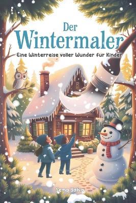 Der Wintermaler: Eine Winterreise voller Wunder für Kinder - Vorlese- und Mitmachbuch ab 6 Jahren - Sema Yahia - cover