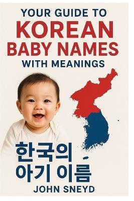 Your Guide to Korean Baby Names With Meanings: A Complete Guide to Meaningful Korean Baby Names for Your Little One - John Sneyd - cover