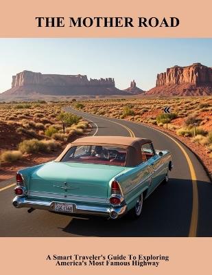 The Mother Road: A Smart Traveler'S Guide To Exploring America'S Most Famous Highway - Sam Bray - cover