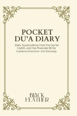Pocket Du'a Diary: Daily Supplications from the Qur'an, Hadith, and the Prophets ﷺ for Guidance, Protection, and Blessings - Black Feather - cover