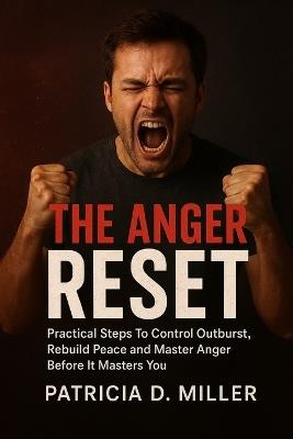 The Anger Reset: Practical Steps To Control Outbursts, Rebuild Peace and Master Anger Before It Masters You - Patricia Darcy Miller - cover