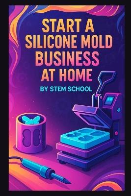 Start a Silicone Mold Business at Home: Make Resin-Friendly Silicone Molds - Stem School - cover
