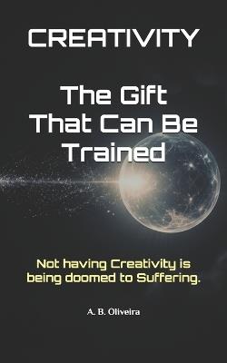 Creativity: The Gift That Can Be Trained - A B Oliveira - cover