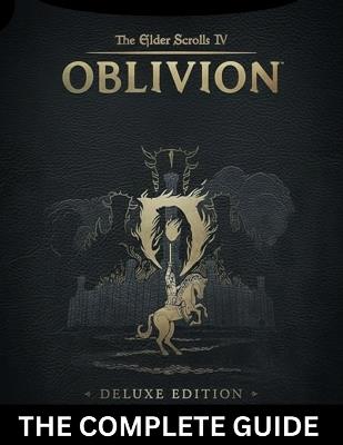 The Elder Scrolls IV: OBLIVION REMASTERED - COMPLETE DELUXE EDITION: The Definitive Strategy Guide with Complete Walkthroughs, Expert Combat Tactics, Character Builds, Hidden Secrets. - Raymond V Tedrow - cover