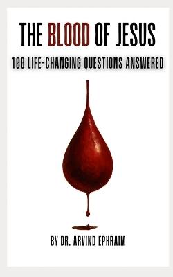 The Blood of Jesus: 100 Life-Changing Questions Answered - Arvind Ephraim - cover
