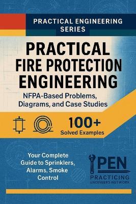 Practical Fire Protection Engineering NFPA-Based Problems, Diagrams, Case Studies: Your Complete Guide to Sprinklers, Alarms, Smoke Control - Practicing Engineers Network - cover
