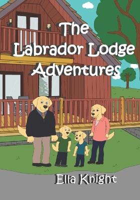 The Labrador Lodge Adventures - Ella Knight - cover