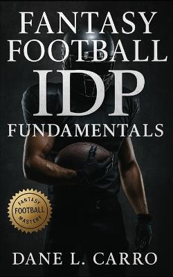 Fantasy Football IDP Fundamentals: Master IDP scoring, streaming, snap counts, and draft prep to dominate tackle-heavy and big-play leagues with proven weekly systems - Dane L Carro - cover