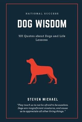 Dog Wisdom: 101 Quotes about Dogs and Life Lessons - Steven Michael - cover