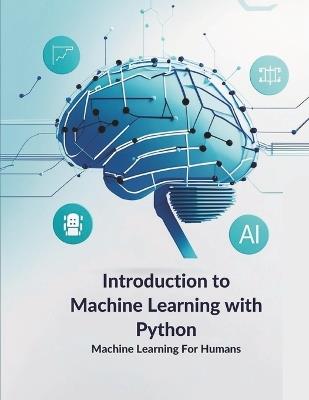 Introduction to Machine Learning with Python: Learn Python tools and libraries like NumPy, Pandas, Matplotlib, and Scikit-learn while exploring supervised learning, Support Vector Machines, and practical machine learning projects - Ahmed Alabadla - cover