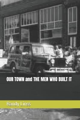 OUR TOWN and THE MEN WHO BUILT IT - Randy Linss - cover