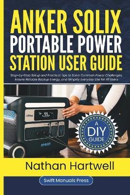 Anker SOLIX Portable Power Station User Guide: Step-by-Step Setup and Practical Tips to Solve Common Power Challenges, Ensure Reliable Backup Energy, and Simplify Everyday Use for All Users - Nathan Hartwell - cover