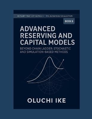 Advanced Reserving and Capital Models: Beyond Chain Ladder: Stochastic and Simulation-Based Methods - Oluchi Ike - cover