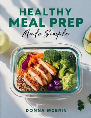 Healthy Meal Prep Made Simple: Quick, Balanced Recipes and Easy Make-Ahead Meals for Calm, Organized Eating All Week Long - Donna McErin - cover