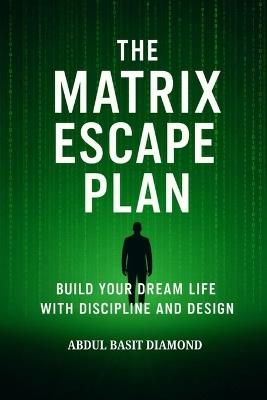 The Matrix Escape Plan: Build Your Dream Life with Discipline and Design - Abdul Basit Diamond - cover