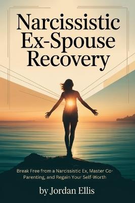 Narcissistic Ex-Spouse Recovery: Break Free from a Narcissistic Ex, Master Co-Parenting, and Regain Your Self-Worth - Jordan Ellis - cover