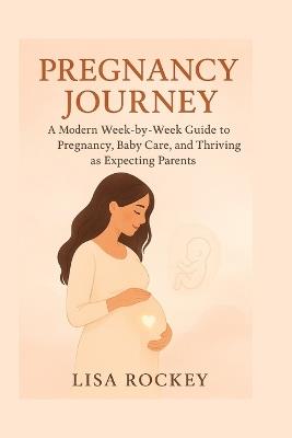 Pregnancy Journey: A Modern Week-by-Week Guide to Pregnancy, Baby Care, and Thriving as Expecting Parents - Lisa Rockey - cover