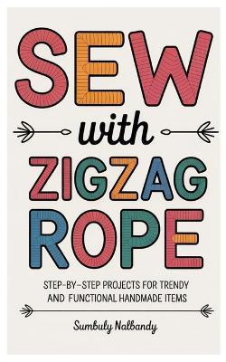 Sew with Zigzag Rope: Step-by-Step Projects for Trendy and Functional Handmade Items - Sumbuly Nalbandy - cover