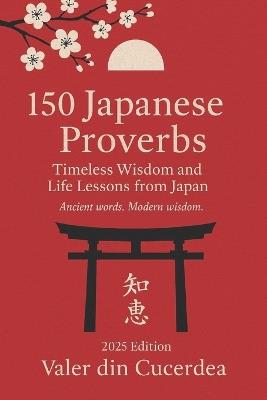 150 Japanese Proverbs: Timeless Wisdom and Life Lessons from Japan - Valer Din Cucerdea - cover