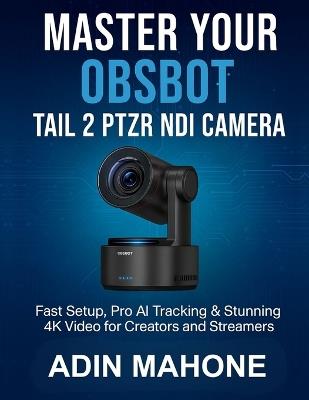 Master Your OBSBOT Tail 2 PTZR NDI Camera: Fast Setup, Pro AI Tracking & Stunning 4K Video for Creators and Streamers - Adin Mahone - cover