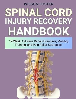Spinal Cord Injury Recovery Handbook: 12-Week At-Home Rehab Exercises, Mobility Training, and Pain Relief Strategies - Wilson Foster - cover