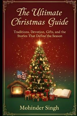 The Ultimate Christmas Guide: Traditions, Devotion, Gifts, and the Stories That Define the Season - Mohinder Singh - cover