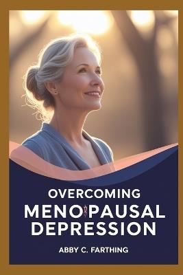 Overcoming Menopausal Depression - Abby C Farthing - cover