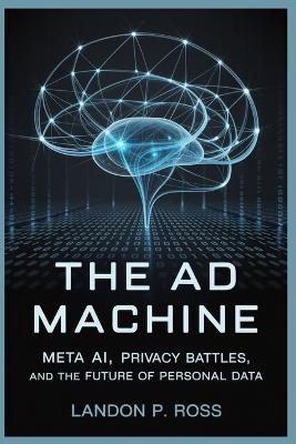 The AD Machine: Meta AI, Privacy Battles, and the Future of Personal Data - Landon P Ross - cover