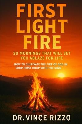 First Light Fire: 30 Mornings That Will Set You Ablaze for Life - Vince Rizzo - cover