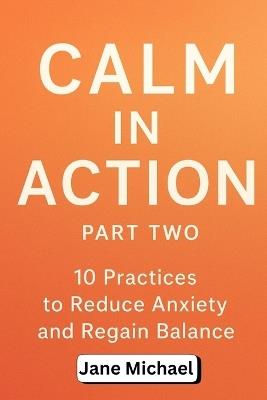 Calm in Action: 10 Practices to Reduce Anxiety and Regain Balance (Part 2) - Jane Michael - cover