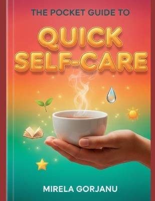 The Pocket Guide to Quick Self-Care: The Busy Person's Handbook to Transform Self-Sabotage into Daily Wellness and Calm - Mirela Gorjanu - cover