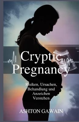 Cryptic Pregnancy: Risiken, Ursachen, Behandlung und Anzeichen verstehen - Ashton Gawain - cover