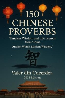 150 Chinese Proverbs: Timeless Wisdom and Life Lessons from China - Valer Din Cucerdea - cover