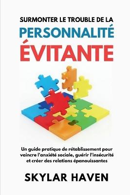 Surmonter le trouble de la personnalité évitante: Un guide pratique de rétablissement pour vaincre l'anxiété sociale, guérir l'insécurité et créer des relations épanouissantes - Skylar Haven - cover